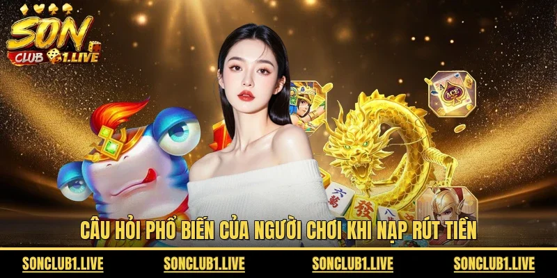 Câu hỏi phổ biến của người chơi khi nạp rút tiền