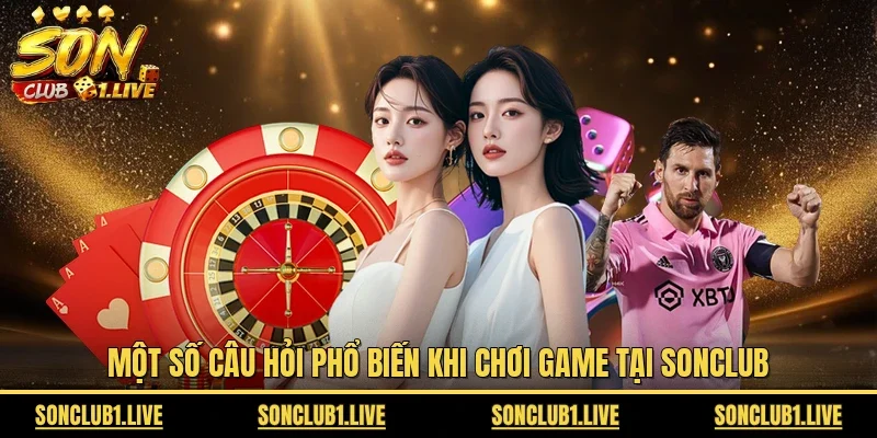 Một số câu hỏi phổ biến khi chơi game tại SONCLUB